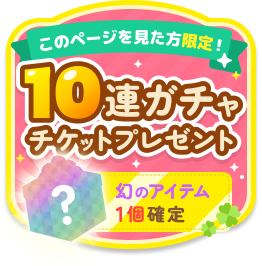 このページを見た方限定！ 10連ガチャチケットプレゼント 幻のアイテム1個確定