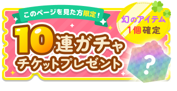 このページを見た方限定！ 10連ガチャチケットプレゼント 幻のアイテム1個確定