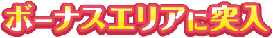 ボーナスエリアに突入
